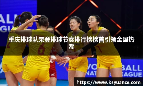 重庆排球队荣登排球节奏排行榜榜首引领全国热潮